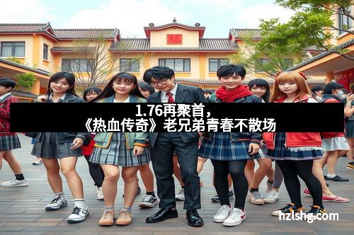 1.76再聚首，《热血传奇》老兄弟青春不散场